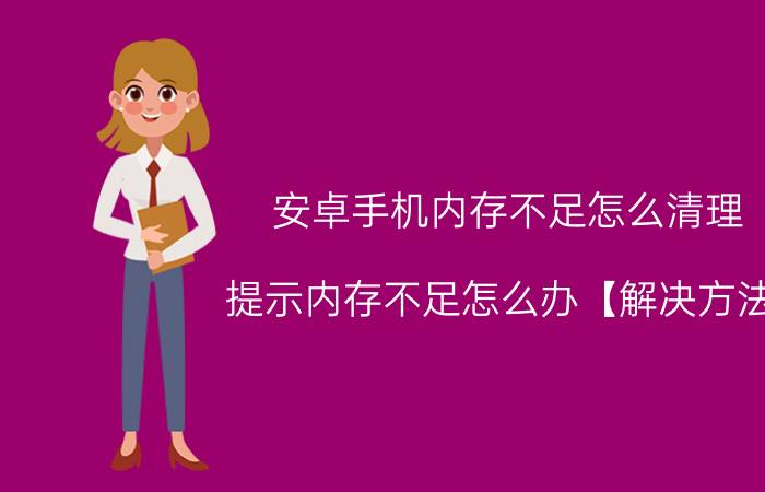 安卓手机内存不足怎么清理 提示内存不足怎么办【解决方法】